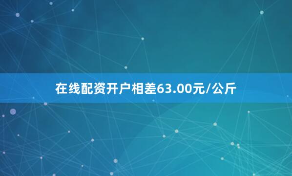 在线配资开户相差63.00元/公斤