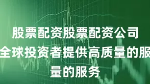 股票配资股票配资公司为全球投资者提供高质量的服务