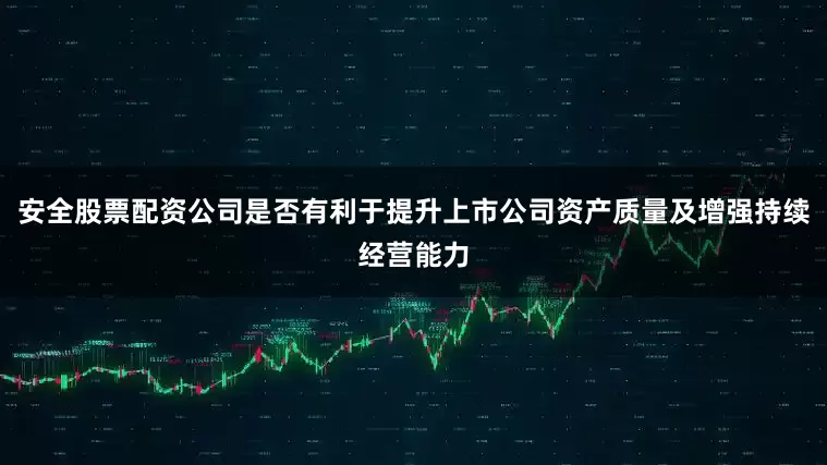 安全股票配资公司是否有利于提升上市公司资产质量及增强持续经营能力