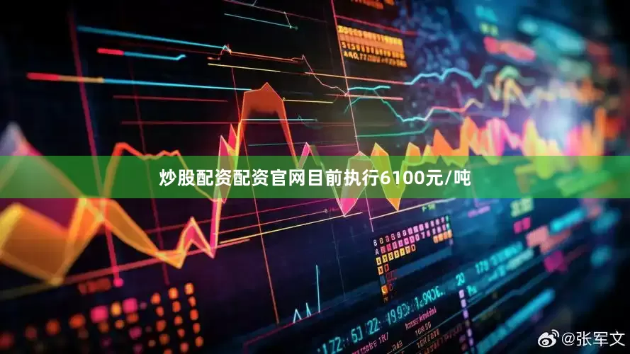 炒股配资配资官网目前执行6100元/吨