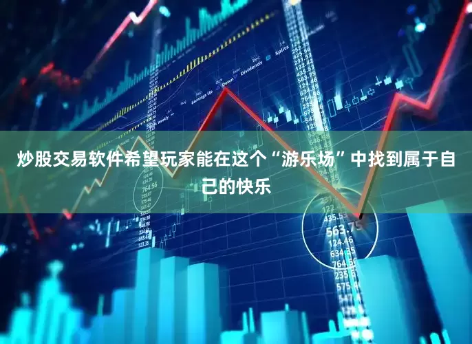 炒股交易软件希望玩家能在这个“游乐场”中找到属于自己的快乐