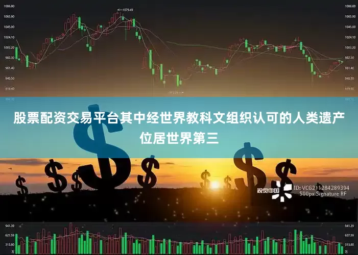 股票配资交易平台其中经世界教科文组织认可的人类遗产位居世界第三