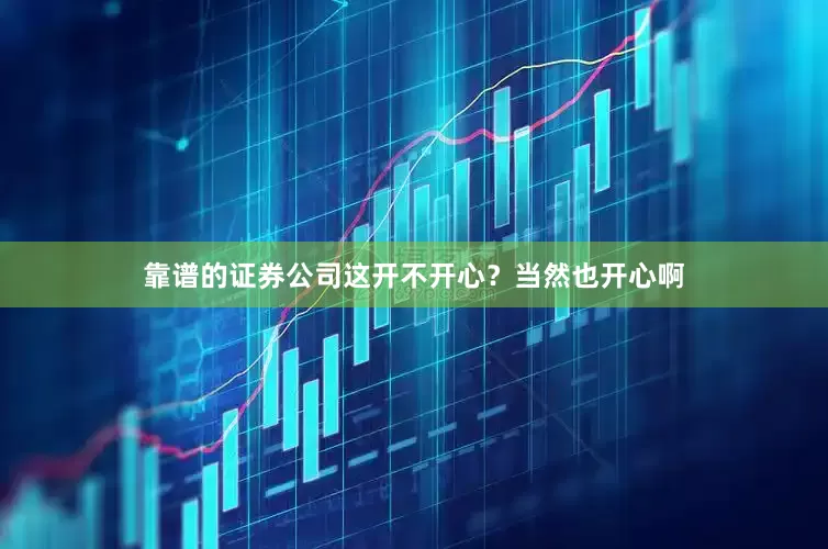 靠谱的证券公司这开不开心？当然也开心啊