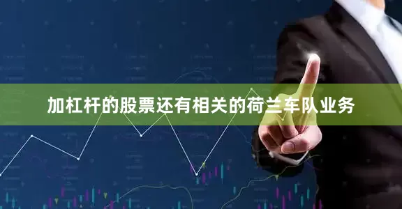 加杠杆的股票还有相关的荷兰车队业务