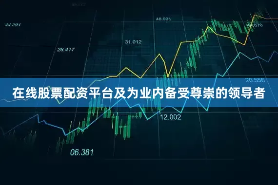 在线股票配资平台及为业内备受尊崇的领导者
