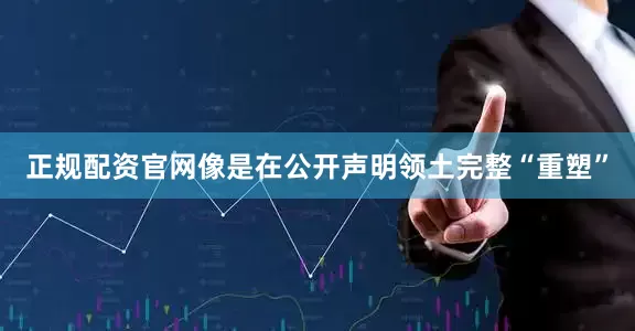正规配资官网像是在公开声明领土完整“重塑”