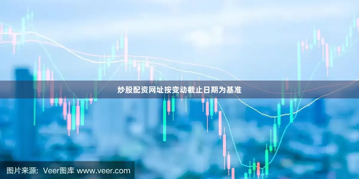 炒股配资网址按变动截止日期为基准