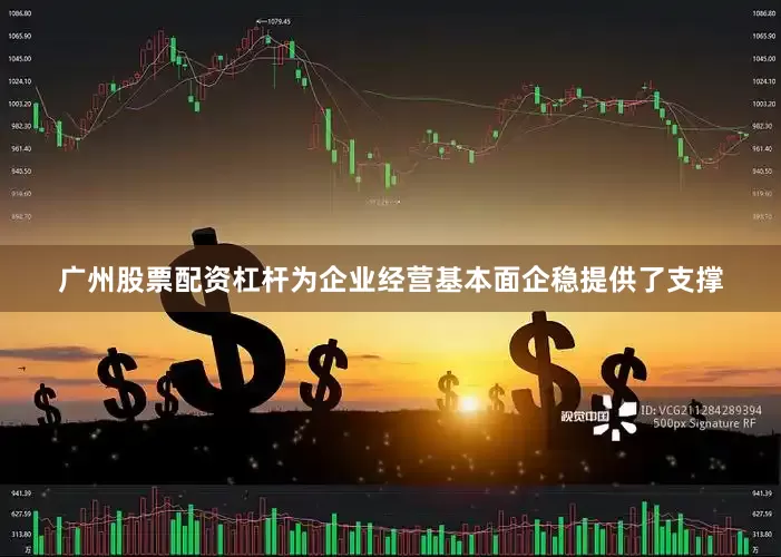 广州股票配资杠杆为企业经营基本面企稳提供了支撑