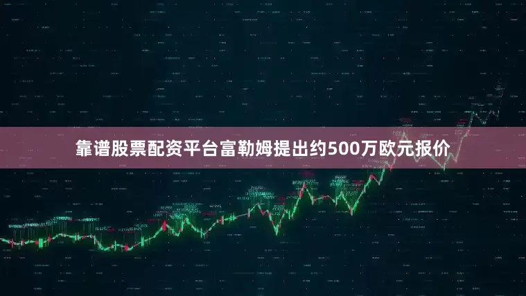 靠谱股票配资平台富勒姆提出约500万欧元报价