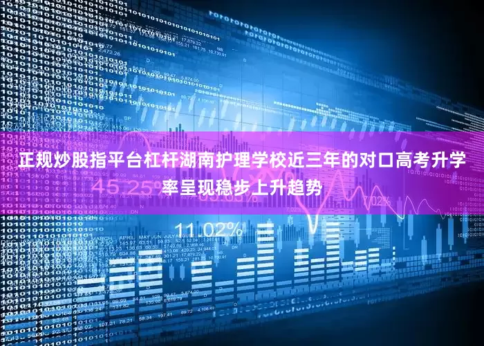 正规炒股指平台杠杆湖南护理学校近三年的对口高考升学率呈现稳步上升趋势