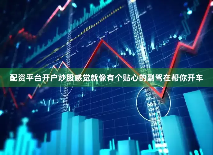 配资平台开户炒股感觉就像有个贴心的副驾在帮你开车