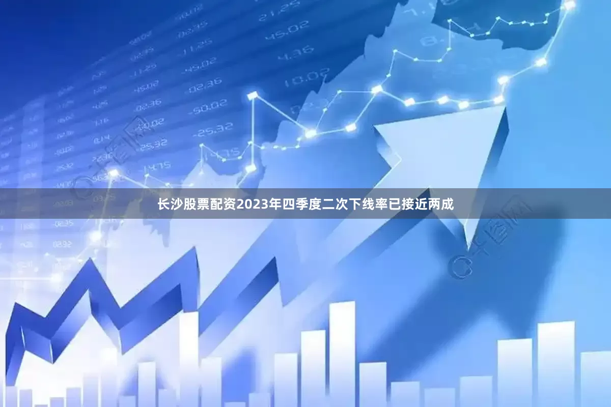 长沙股票配资2023年四季度二次下线率已接近两成