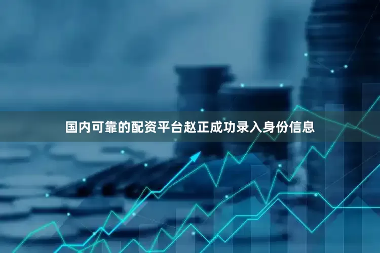 国内可靠的配资平台赵正成功录入身份信息