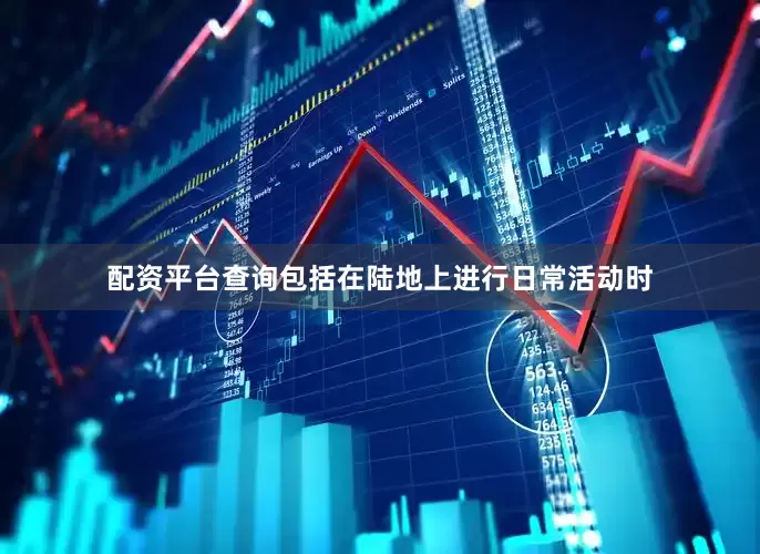 配资平台查询包括在陆地上进行日常活动时