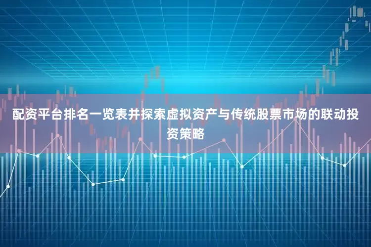 配资平台排名一览表并探索虚拟资产与传统股票市场的联动投资策略