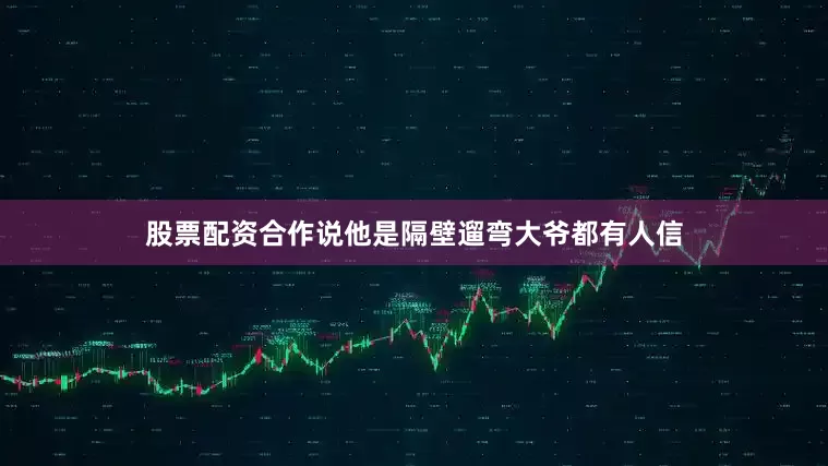 股票配资合作说他是隔壁遛弯大爷都有人信