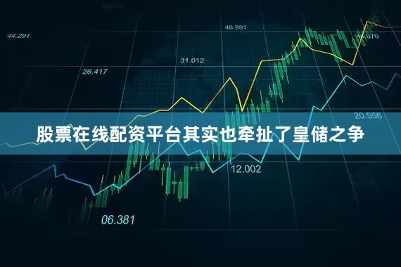股票在线配资平台其实也牵扯了皇储之争