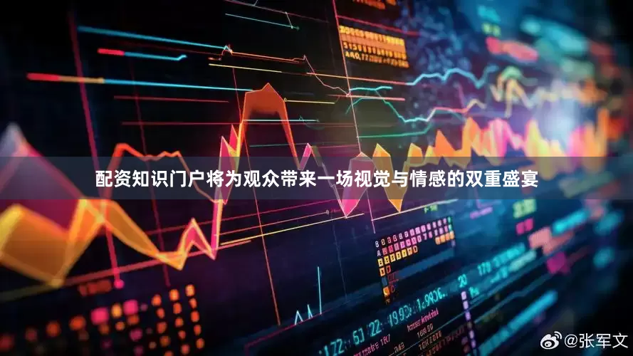 配资知识门户将为观众带来一场视觉与情感的双重盛宴