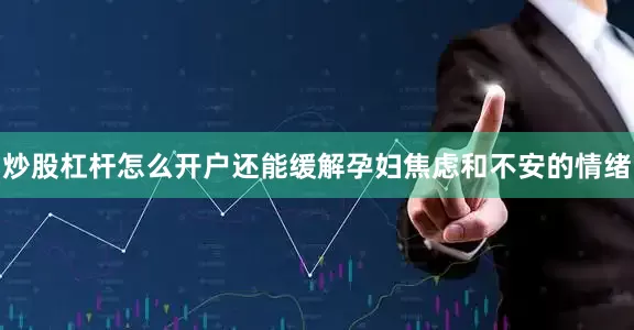 炒股杠杆怎么开户还能缓解孕妇焦虑和不安的情绪