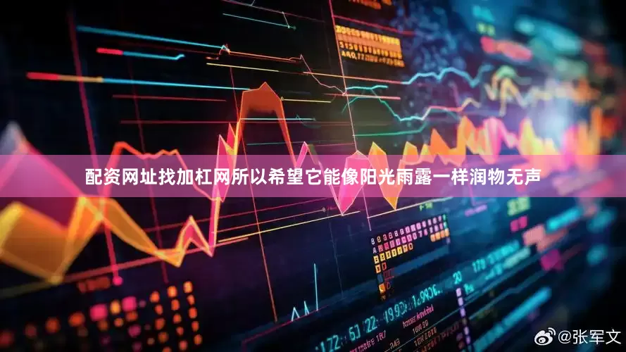 配资网址找加杠网所以希望它能像阳光雨露一样润物无声
