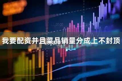 我要配资并且菜品销量分成上不封顶