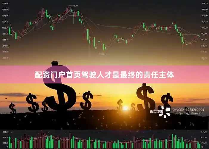 配资门户首页驾驶人才是最终的责任主体