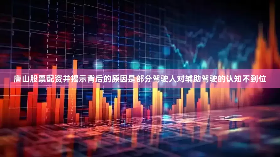 唐山股票配资并揭示背后的原因是部分驾驶人对辅助驾驶的认知不到位