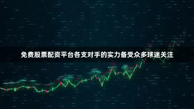 免费股票配资平台各支对手的实力备受众多球迷关注