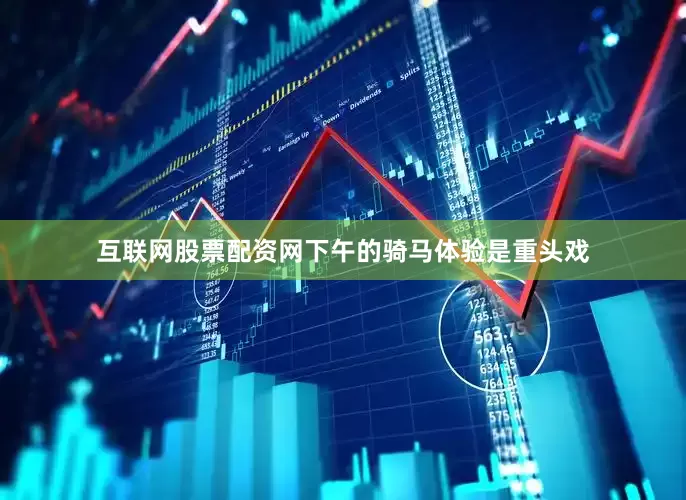 互联网股票配资网下午的骑马体验是重头戏