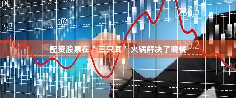 配资股票在＂三只耳＂火锅解决了晚餐