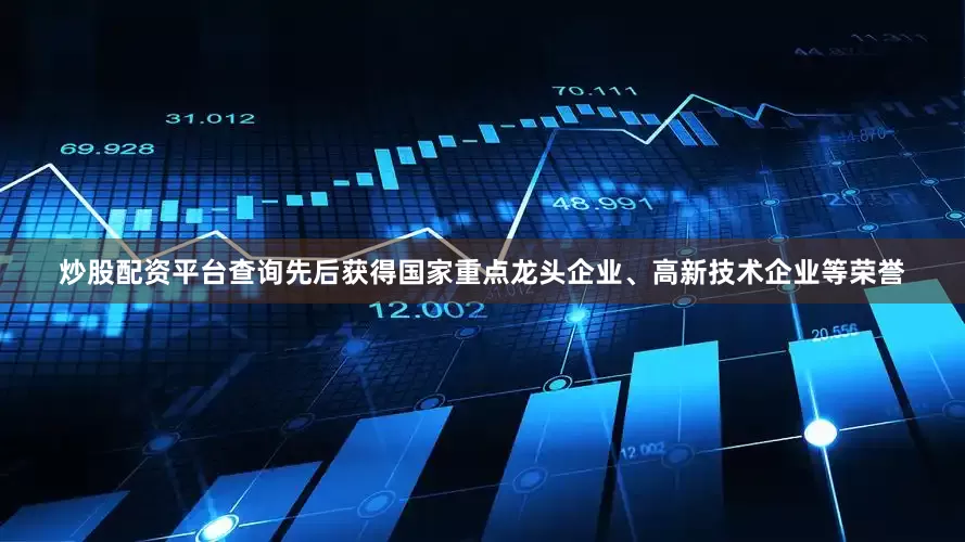 炒股配资平台查询先后获得国家重点龙头企业、高新技术企业等荣誉