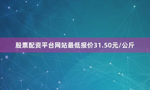 股票配资平台网站最低报价31.50元/公斤