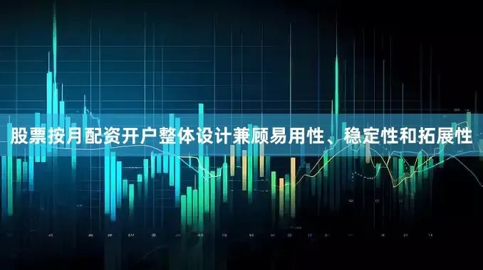 股票按月配资开户整体设计兼顾易用性、稳定性和拓展性