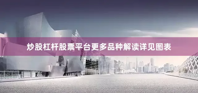 炒股杠杆股票平台更多品种解读详见图表