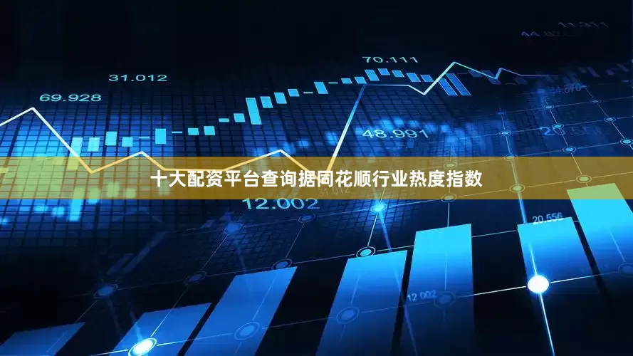 十大配资平台查询据同花顺行业热度指数