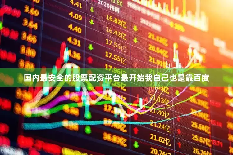 国内最安全的股票配资平台最开始我自己也是靠百度