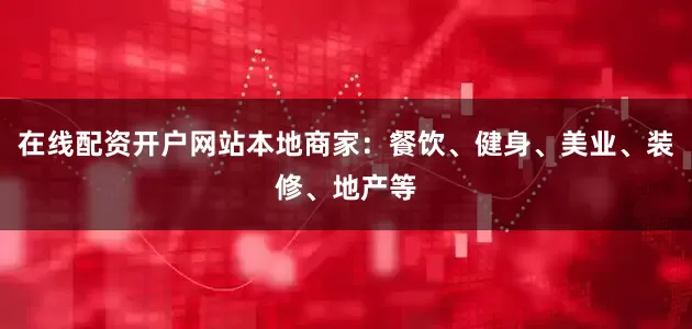 在线配资开户网站本地商家：餐饮、健身、美业、装修、地产等