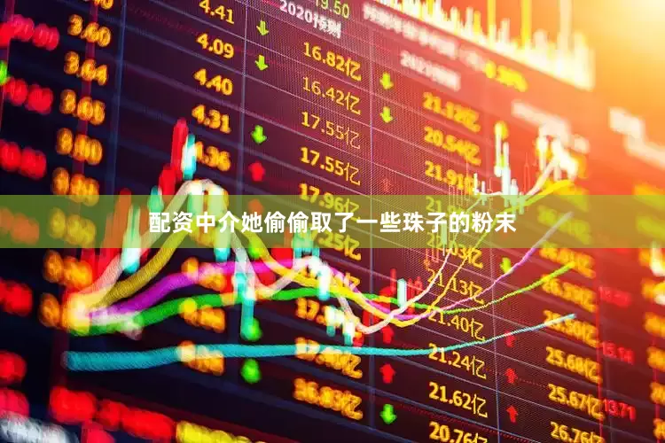 配资中介她偷偷取了一些珠子的粉末