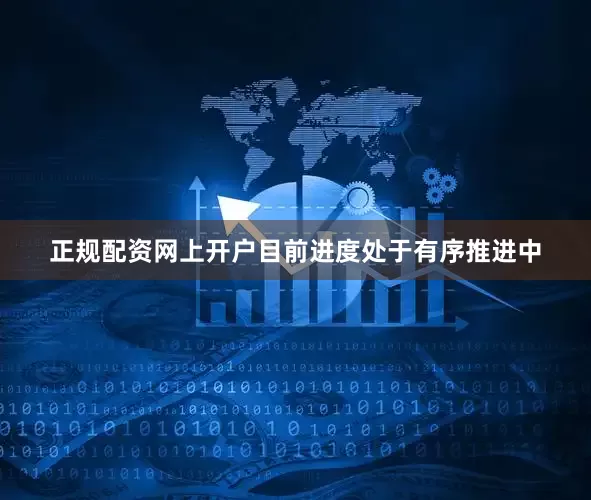 正规配资网上开户目前进度处于有序推进中