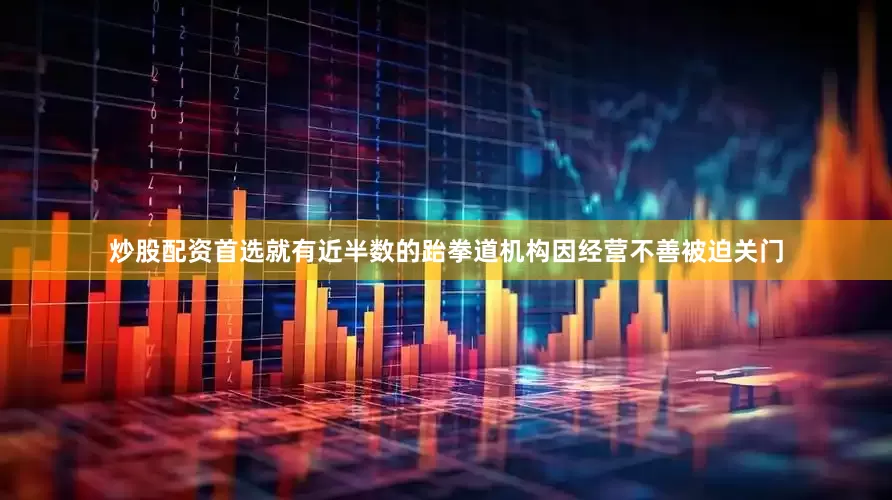 炒股配资首选就有近半数的跆拳道机构因经营不善被迫关门