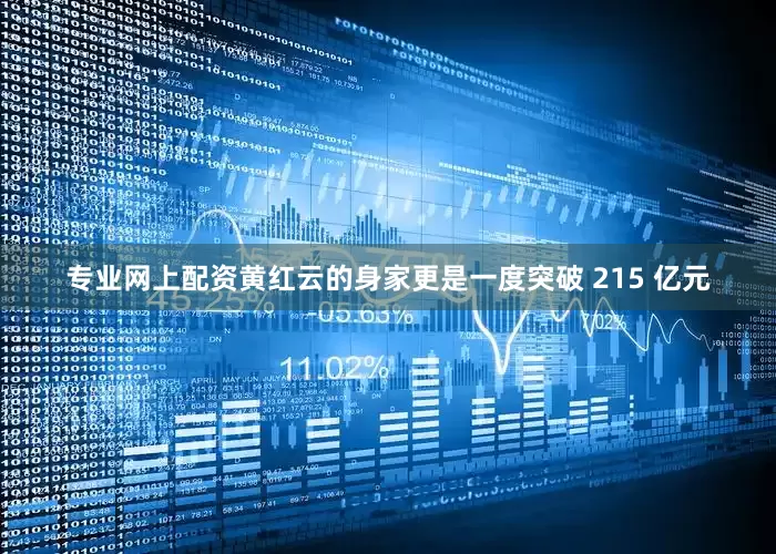 专业网上配资黄红云的身家更是一度突破 215 亿元