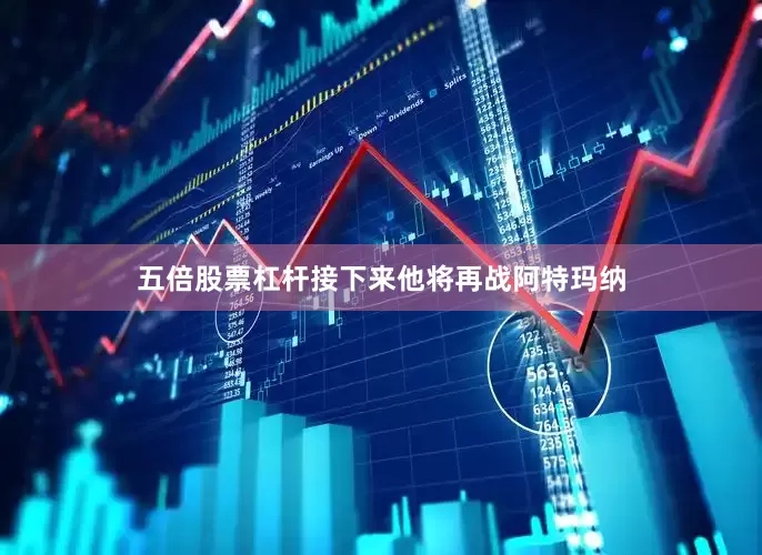 五倍股票杠杆接下来他将再战阿特玛纳
