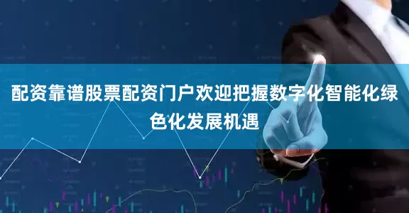 配资靠谱股票配资门户欢迎把握数字化智能化绿色化发展机遇