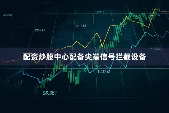配资炒股中心配备尖端信号拦截设备