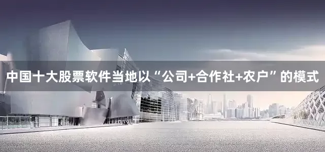 中国十大股票软件当地以“公司+合作社+农户”的模式