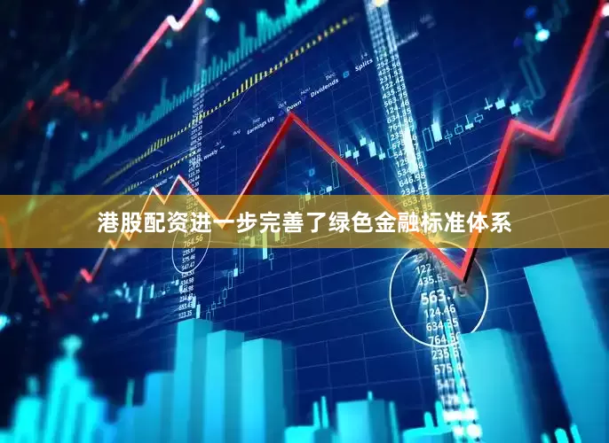 港股配资进一步完善了绿色金融标准体系