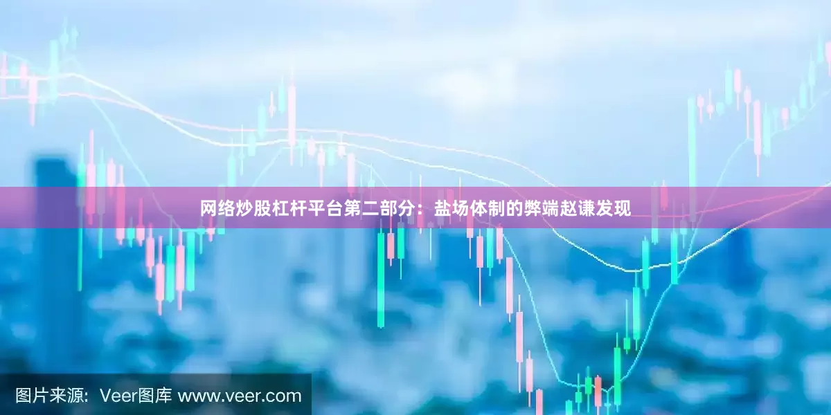 网络炒股杠杆平台第二部分：盐场体制的弊端赵谦发现